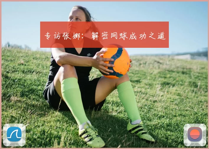 专访张娜：解密网球成功之道