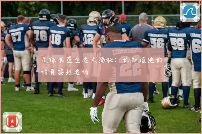 足球明星全名大揭秘：你知道他们的真实姓名吗