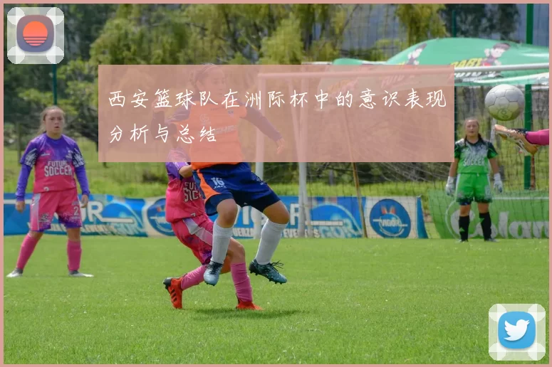 西安篮球队在洲际杯中的意识表现分析与总结