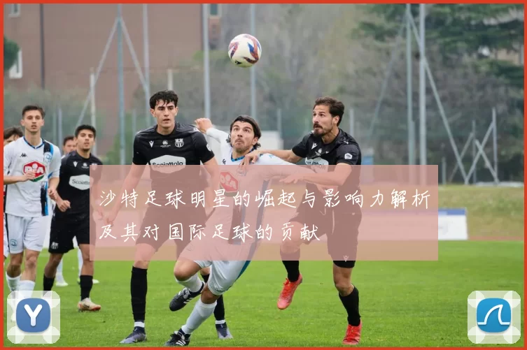 沙特足球明星的崛起与影响力解析及其对国际足球的贡献