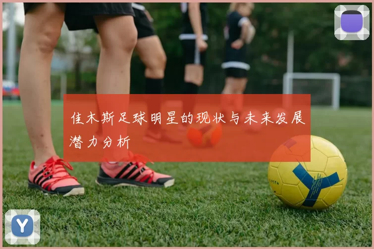 佳木斯足球明星的现状与未来发展潜力分析