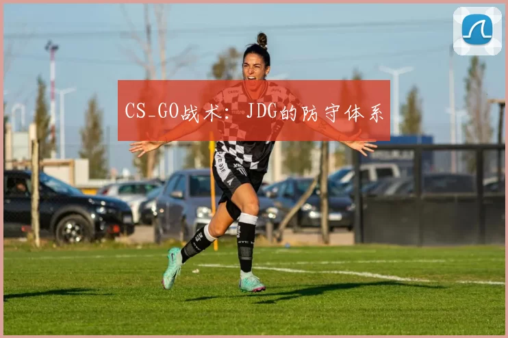 CS_GO战术：JDG的防守体系