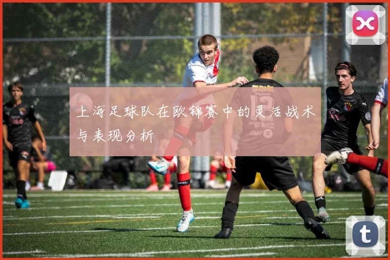 上海足球队在欧锦赛中的灵活战术与表现分析