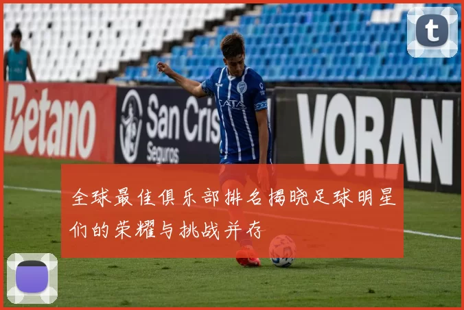 全球最佳俱乐部排名揭晓足球明星们的荣耀与挑战并存